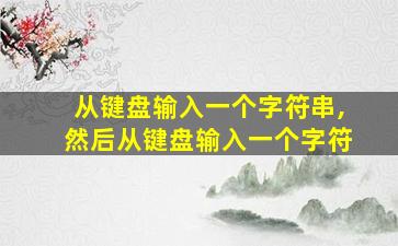 从键盘输入一个字符串,然后从键盘输入一个字符