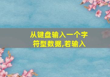 从键盘输入一个字符型数据,若输入