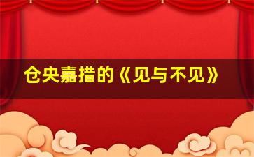 仓央嘉措的《见与不见》