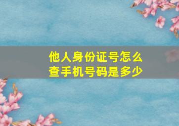 他人身份证号怎么查手机号码是多少