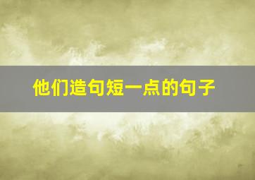 他们造句短一点的句子