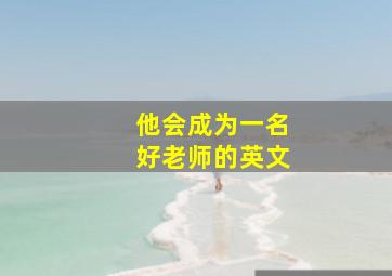 他会成为一名好老师的英文