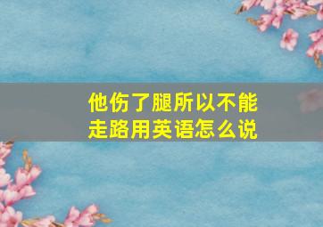 他伤了腿所以不能走路用英语怎么说