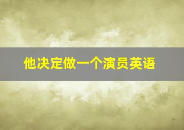 他决定做一个演员英语