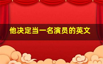 他决定当一名演员的英文