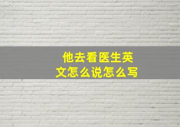 他去看医生英文怎么说怎么写