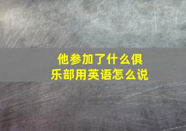 他参加了什么俱乐部用英语怎么说