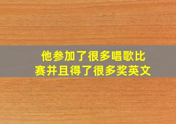 他参加了很多唱歌比赛并且得了很多奖英文