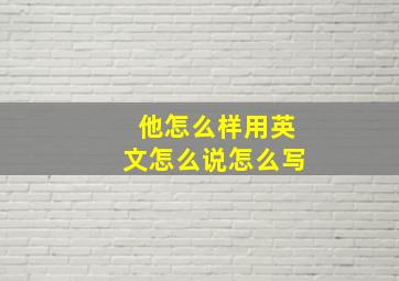 他怎么样用英文怎么说怎么写