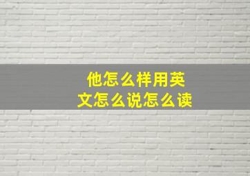 他怎么样用英文怎么说怎么读