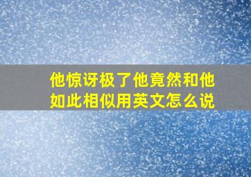 他惊讶极了他竟然和他如此相似用英文怎么说