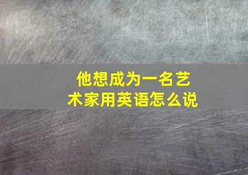 他想成为一名艺术家用英语怎么说