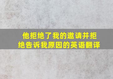 他拒绝了我的邀请并拒绝告诉我原因的英语翻译