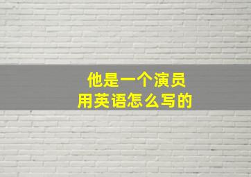 他是一个演员用英语怎么写的