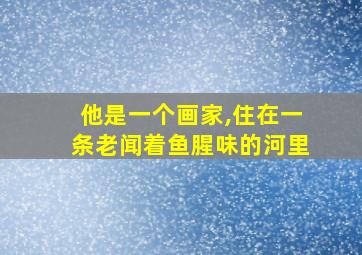 他是一个画家,住在一条老闻着鱼腥味的河里