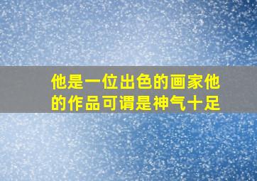 他是一位出色的画家他的作品可谓是神气十足