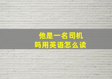 他是一名司机吗用英语怎么读