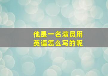 他是一名演员用英语怎么写的呢