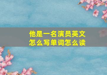 他是一名演员英文怎么写单词怎么读