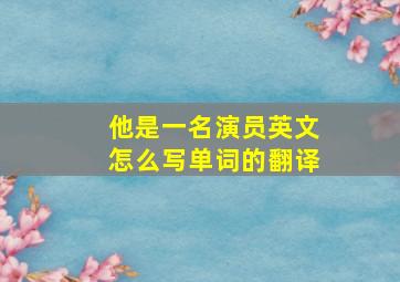 他是一名演员英文怎么写单词的翻译