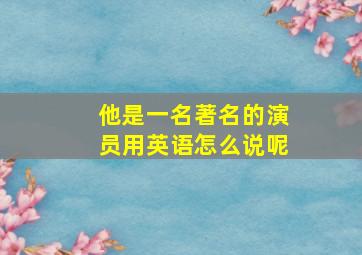 他是一名著名的演员用英语怎么说呢