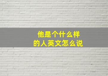 他是个什么样的人英文怎么说