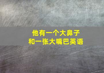 他有一个大鼻子和一张大嘴巴英语