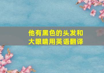 他有黑色的头发和大眼睛用英语翻译