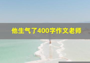 他生气了400字作文老师