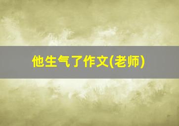 他生气了作文(老师)