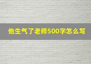 他生气了老师500字怎么写