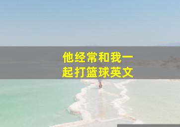 他经常和我一起打篮球英文