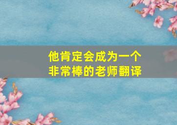 他肯定会成为一个非常棒的老师翻译