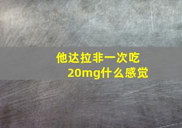 他达拉非一次吃20mg什么感觉