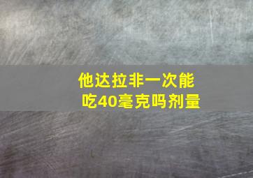 他达拉非一次能吃40毫克吗剂量