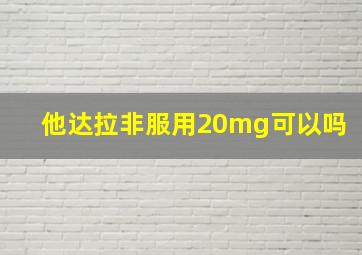 他达拉非服用20mg可以吗