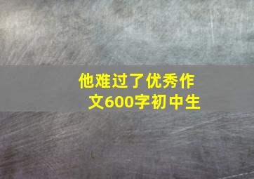 他难过了优秀作文600字初中生