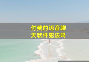 付费的语音聊天软件犯法吗