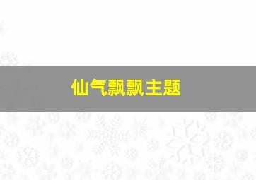 仙气飘飘主题