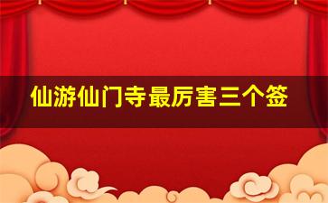 仙游仙门寺最厉害三个签