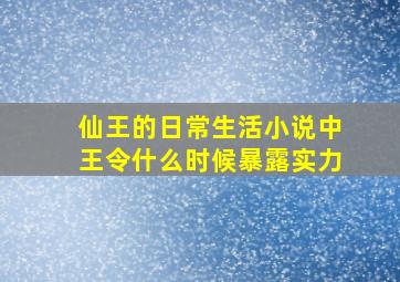 仙王的日常生活小说中王令什么时候暴露实力