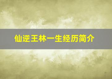 仙逆王林一生经历简介