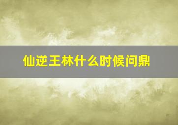 仙逆王林什么时候问鼎