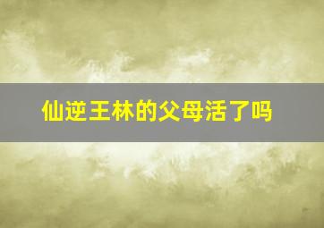 仙逆王林的父母活了吗