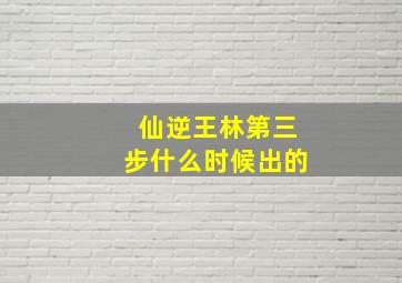 仙逆王林第三步什么时候出的