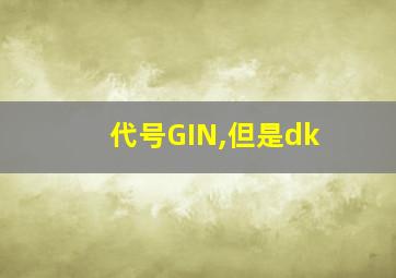 代号GIN,但是dk