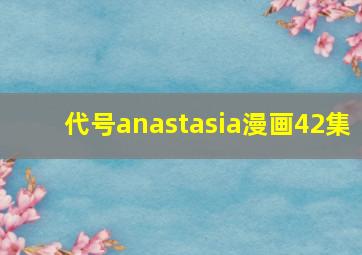 代号anastasia漫画42集