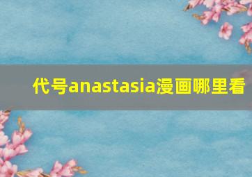 代号anastasia漫画哪里看