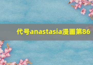 代号anastasia漫画第86