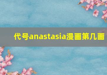 代号anastasia漫画第几画